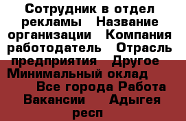 Сотрудник в отдел рекламы › Название организации ­ Компания-работодатель › Отрасль предприятия ­ Другое › Минимальный оклад ­ 27 000 - Все города Работа » Вакансии   . Адыгея респ.